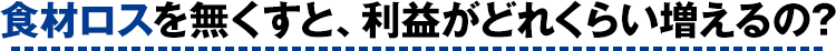 食材ロスを無くすと、利益がどれくらい増えるの?