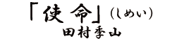 「使命（しめい）」田村李山