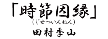 「時節因縁（じせついんねん）」田村李山