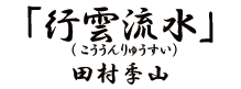 「行雲流水（こううんりゅうすい）田村李山