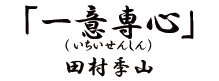 「一意専心（いちいせんしん）田村李山